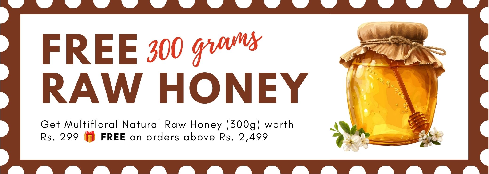 Get Raw Honey (300g) worth Rs. 299 FREE on orders above Rs. 2,499